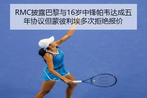 RMC披露巴黎与16岁中锋帕韦达成五年协议但蒙彼利埃多次拒绝报价（AITIYU.COM）