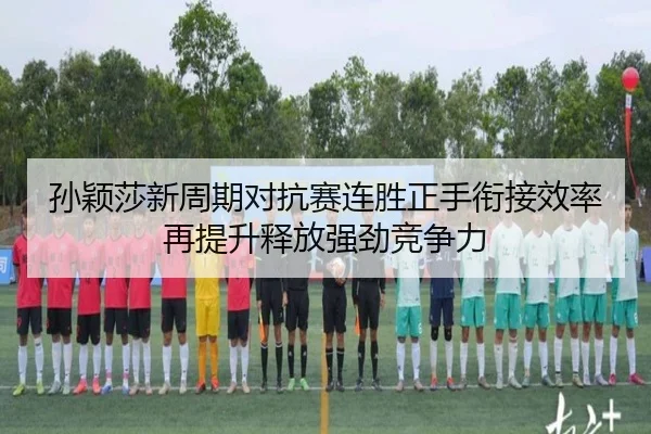 孙颖莎新周期对抗赛连胜正手衔接效率再提升释放强劲竞争力（AITIYU.COM）