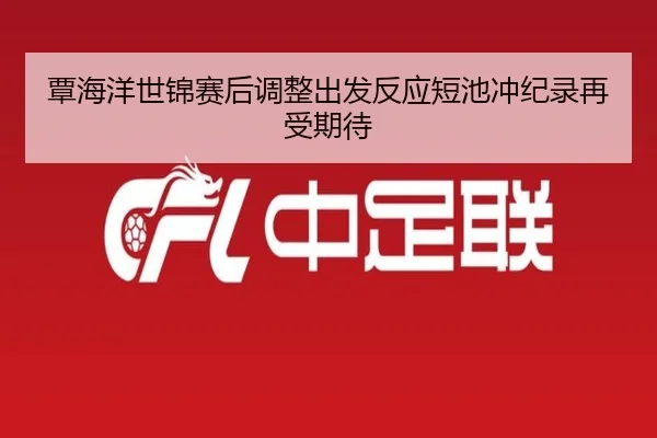 覃海洋世锦赛后调整出发反应短池冲纪录再受期待（AITIYU.COM）